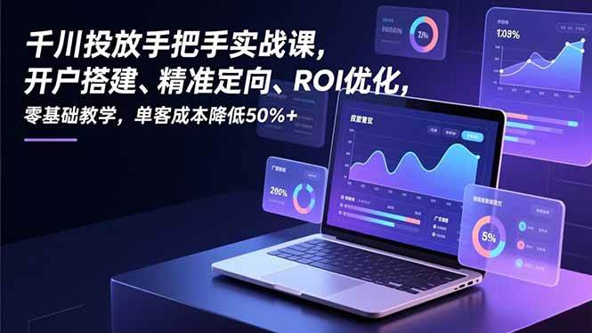 （16944期）千川投放手把手实战课，开户搭建、精准定向、ROI优化，零基础教学，单客成本降低50%+-网亿资源平台