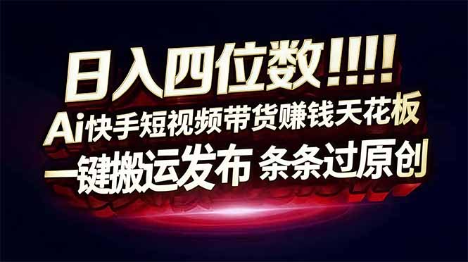 日入四位数！Ai快手短视频带货赚钱天花板，长期稳定，一键搬运发布，条条过原创-邪修侠 - 演示
