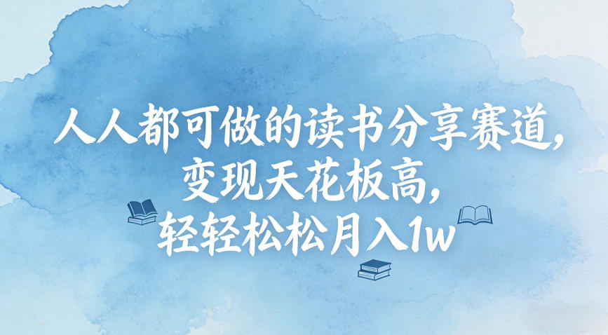 人人都可做的读书分享赛道，变现天花板高，轻轻松松月入1w-网亿资源平台