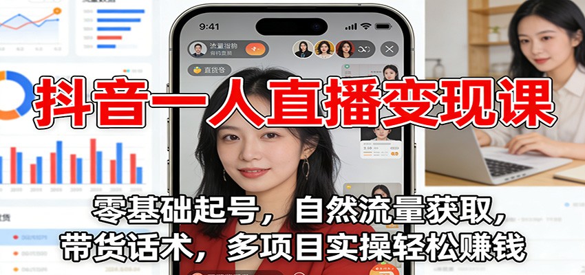 抖音一人直播变现课:零基础起号,自然流量获取,带货话术,多项目实操轻松赚钱-邪修侠