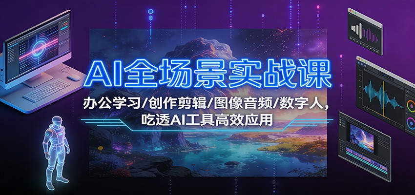 AI全场景实战课:办公学习/创作剪辑/图像音频/数字人,吃透AI工具高效应用-邪修侠 - 演示