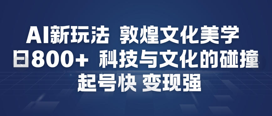 AI新玩法，敦煌文化美学，科技与文化的碰撞，起号快变现强-邪修侠 - 演示