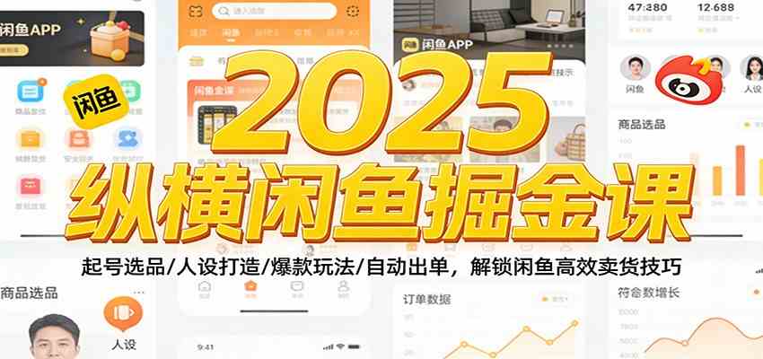 2025纵横闲鱼掘金课：起号选品/人设打造/爆款玩法/自动出单，解锁闲鱼高效卖货技巧-网亿资源平台