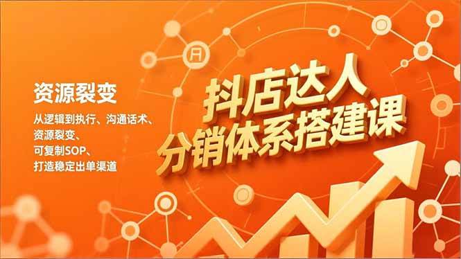 （16968期）抖店达人分销体系搭建课，从逻辑到执行、沟通话术、资源裂变，可复制SOP，打造稳定出单渠道-网亿资源平台
