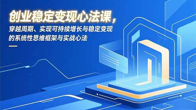 （16966期）创业稳定变现心法课，穿越周期、实现可持续增长与稳定变现的系统性思维框架与实战心法-网亿资源平台