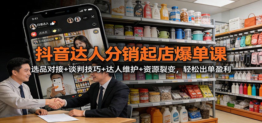 抖音达人分销起店爆单课:选品对接+谈判技巧+达人维护+资源裂变,轻松出单盈利 抖音达人分销起店爆单课:选品对接+谈判技巧+达人维护+资源裂变,轻松出单盈利