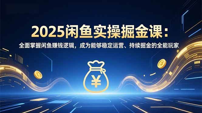 （16976期）2025闲鱼实操掘金课：全面掌握闲鱼賺钱逻辑，成为能够稳定运营、持续掘金的全能玩家-网亿资源平台