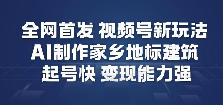 全网首发，视频号新玩法，AI制作家乡地标建筑，起号快，变现能力强-邪修侠 - 演示