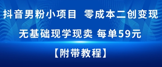 抖音男粉小项目，零成本二创变现，无基础现学现卖，每单59米-网亿资源平台