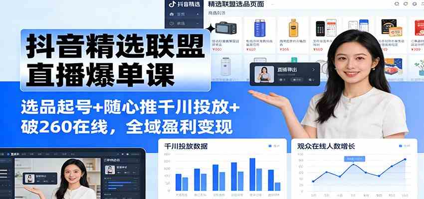 抖音精选联盟直播爆单课：选品起号+随心推千川投放+破260在线，全域盈利变现-网亿资源平台