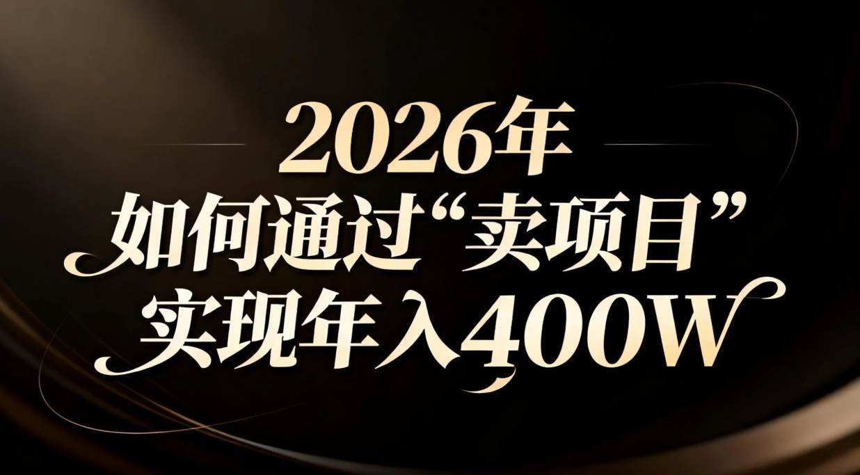 （16999期）2026年如何通过“卖项目”实现年入百万-网亿资源平台