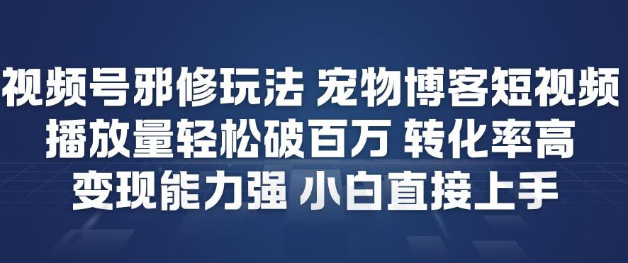 视频号邪修玩法宠物博客短视频，播放量轻松破百万，转化率高，变现能力强，小白直接上手-网亿资源平台