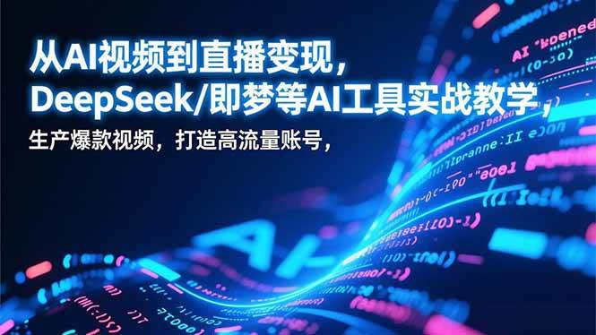 （17001期）从AI视频到直播变现，DeepSeek/即梦等AI工具实战教学，生产爆款视频，打造高流量账号-网亿资源平台