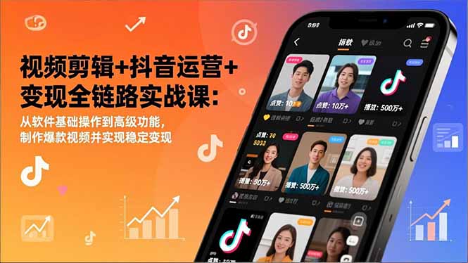 视频剪辑+抖音运营+变现全链路实战课：从软件基础操作到高级功能，制作爆款视频并实现稳定变现-网亿资源平台