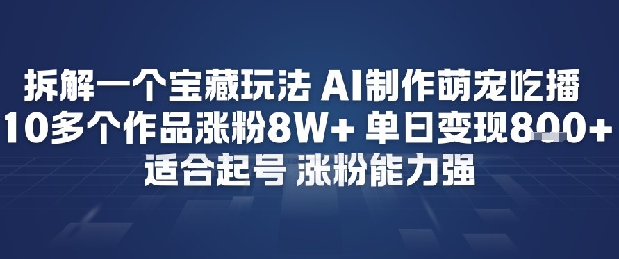 拆解一个宝藏玩法，AI制作萌宠吃播，10多个作品涨粉8W+，适合起号，涨粉能力强-网亿资源平台