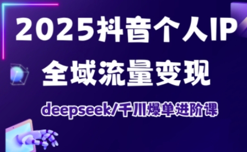 抖音个人IP全域流量变现进阶课，deepseek千川爆单进阶课（更新2026）-网亿资源平台