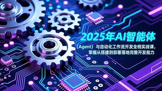 （17009期）2025年AI智能体（Agent）与自动化工作流开发全栈实战课，掌握从搭建到部署落地完整开发能力-网亿资源平台