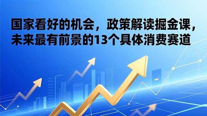 （17003期）某付费文章：国家看好的机会，政策解读掘金课，未来最有前景的13个具体消费赛道-网亿资源平台