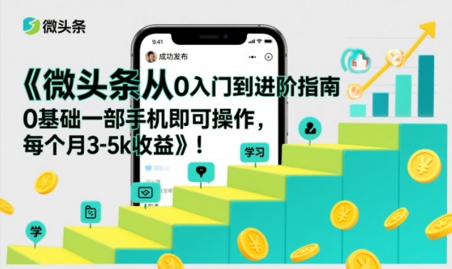 微头条从0入门到进阶指南，0基础一部手机即可操作，每个月3-5k收益-网亿资源平台