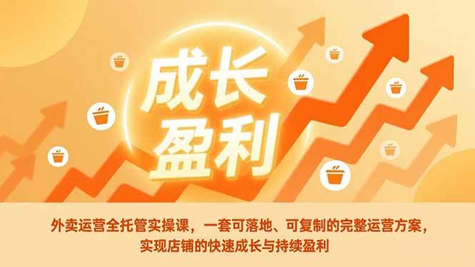 （17028期）外卖运营全托管实操课，一套可落地、可复制的完整运营方案，实现店铺的快速成长与持续盈利-网亿资源平台