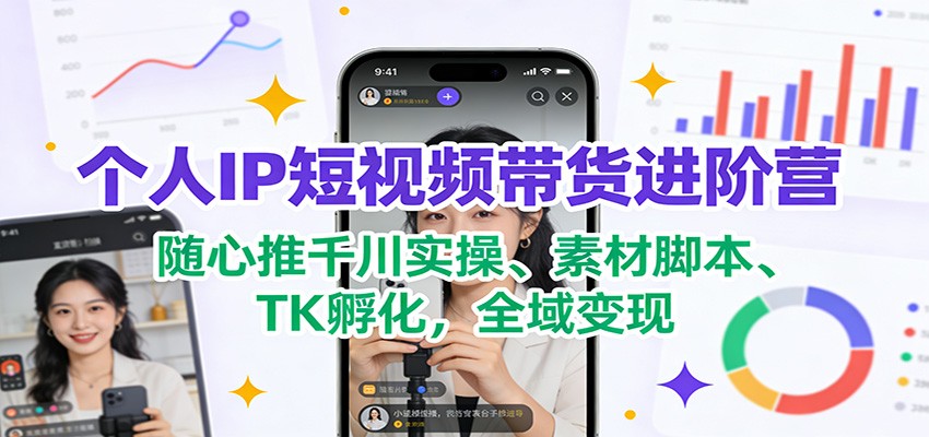 个人IP短视频带货进阶营:随心推千川实操、素材脚本、TK孵化,全域变现 个人IP短视频带货进阶营:随心推千川实操、素材脚本、TK孵化,全域变现