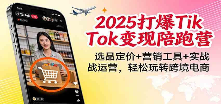 2025打爆TikTok变现陪跑营：选品定价+营销工具+实战运营，轻松玩转跨境电商-网亿资源平台
