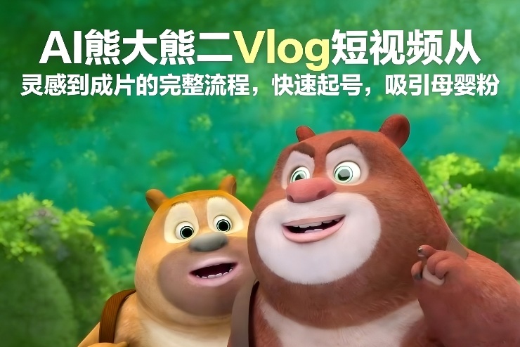 AI熊大熊二Vlog短视频从灵感到成片的完整流程，快速起号，吸引母婴粉-邪修侠 - 演示