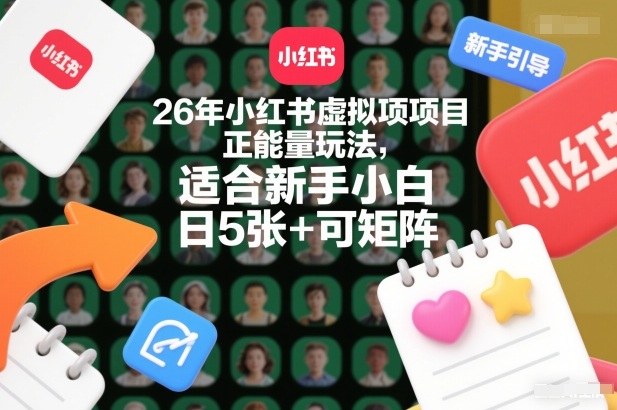 26年小红书虚拟项目正能量玩法，适合新手小白，日5张+可矩阵，附详细操作流程-网亿资源平台