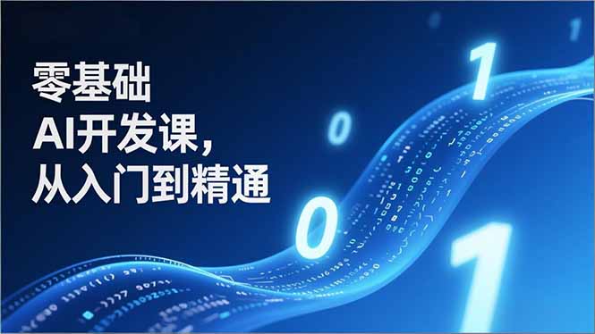 零基础AI开发课，从入门到精通、实战案例、部署落地，成为AI智能体应用达人，开拓高价值副业