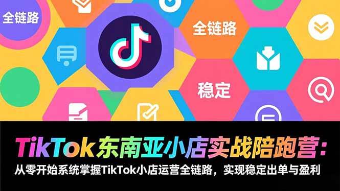 （17037期）TikTok东南亚小店实战陪跑营：从零开始系统掌握TikTok小店运营全链路，实现稳定出单与盈利-网亿资源平台