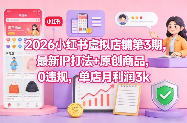 2026小红书虚拟店铺第3期，最新IP打法+原创商品，0违规，单店月利润3k+-网亿资源平台