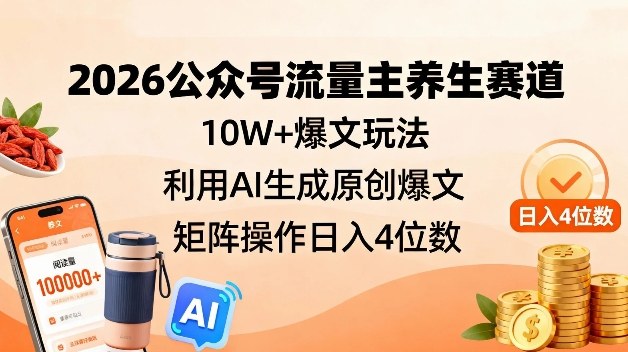 2026公众号流量主养生赛道,10W+爆文玩法,利用AI生成原创爆文,矩阵操作日入4位数 2026公众号流量主养生赛道,10W+爆文玩法,利用AI生成原创爆文,矩阵操作日入4位数
