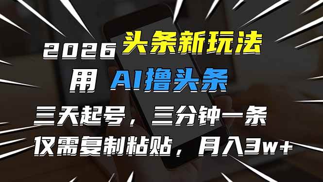 （17044期）2026最新头条玩法，用AI撸头条，3天必起号，3分钟1条，只需要复制粘贴，简单月入3W+-网亿资源平台