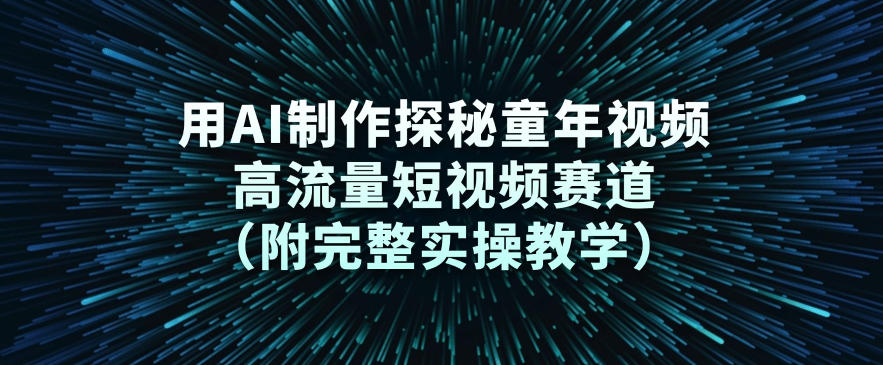 用AI制作探秘童年视频,高流量短视频赛道(附完整实操教学)-邪修侠 - 演示