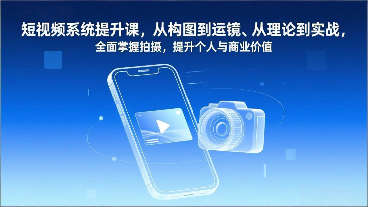 （17053期）短视频系统提升课，从构图到运镜、从理论到实战，全面掌握拍摄，提升个人与商业价值-网亿资源平台