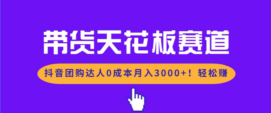 （17052期）带货天花板赛道，抖音团购达人0成本月入3000+!轻松赚-网亿资源平台