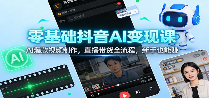 零基础抖音AI变现课:AI爆款视频制作,直播带货全流程,新手也能赚-邪修侠