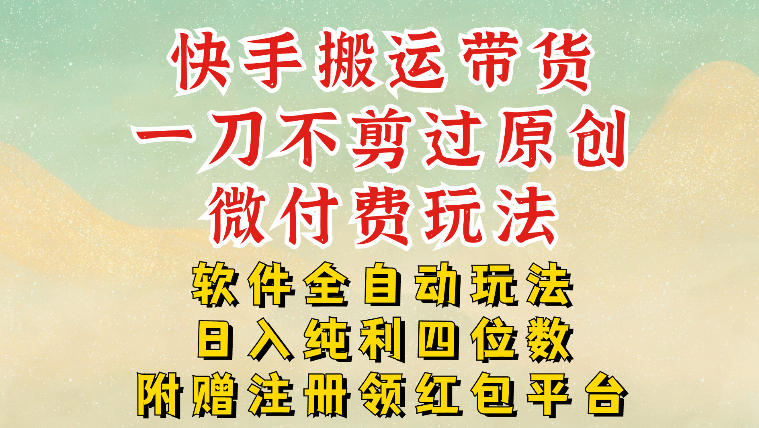 快手搬运带货,一刀不剪过原创,微付费玩法,软件全自动玩法,日入纯利四位数【揭秘】 快手搬运带货,一刀不剪过原创,微付费玩法,软件全自动玩法,日入纯利四位数【揭秘】
