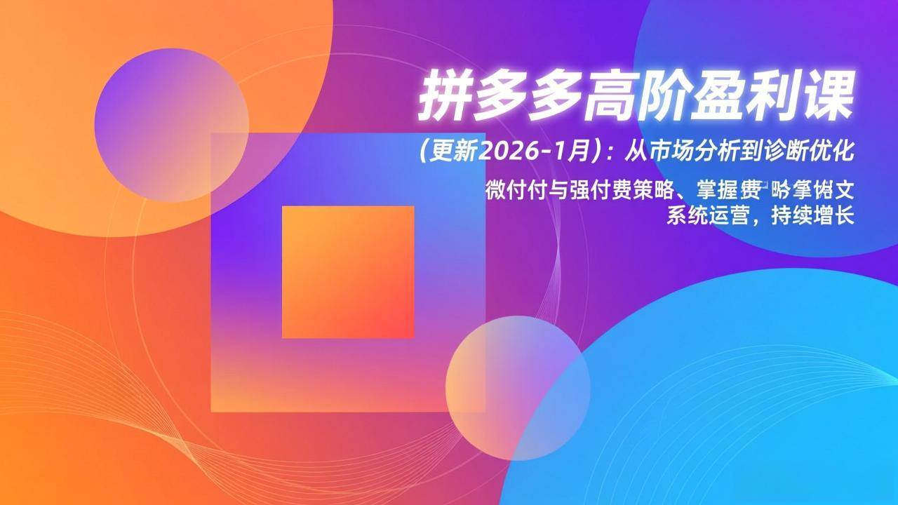（17072期）拼多多高阶盈利课(更新2026-1月)：从市场分析到诊断优化、微付费与强付费策略，掌握系统运营-网亿资源平台