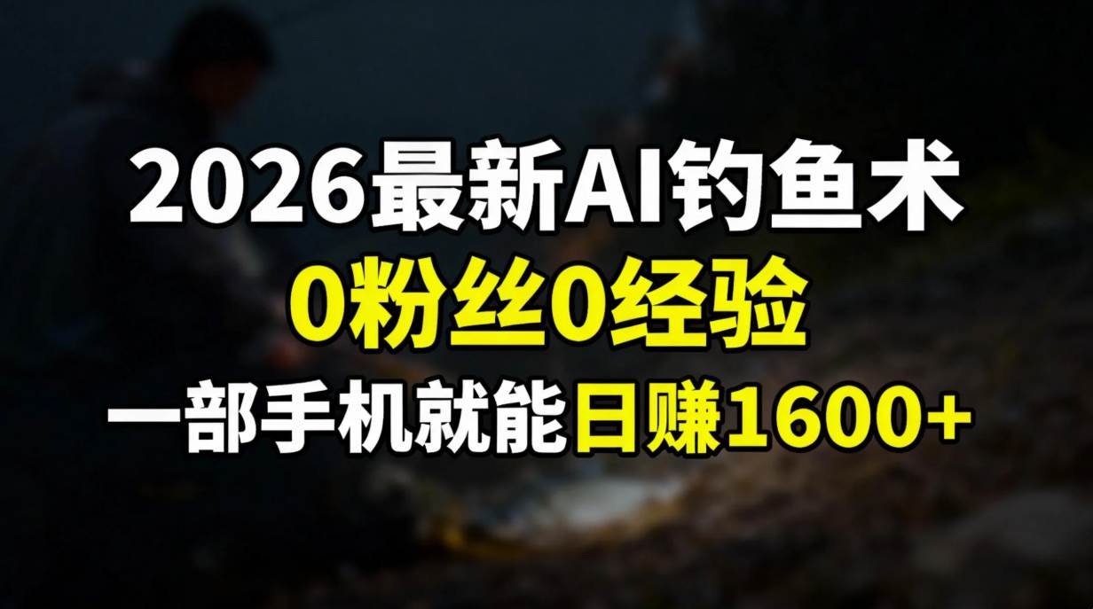 （17084期）2026最新AI钓鱼术:0粉丝0经验，一部手机就能开启赚钱模式-网亿资源平台