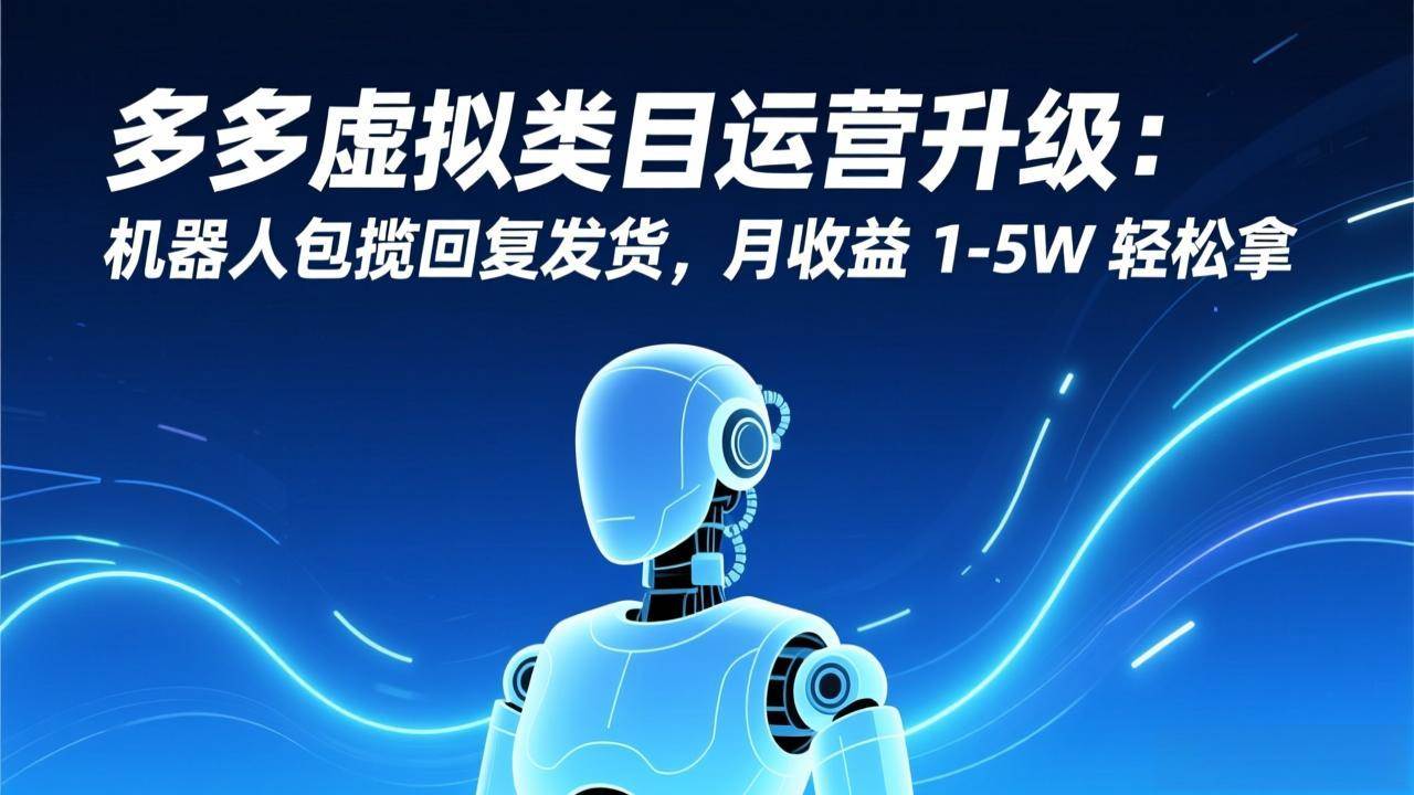 （17082期）多多虚拟类目运营升级：机器人包揽回复发货，月收益 1-5W 轻松拿-网亿资源平台