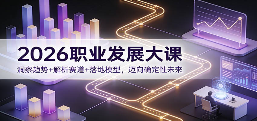 2026职业发展大课:洞察趋势+解析赛道+落地模型,迈向确定性未来 2026职业发展大课:洞察趋势+解析赛道+落地模型,迈向确定性未来