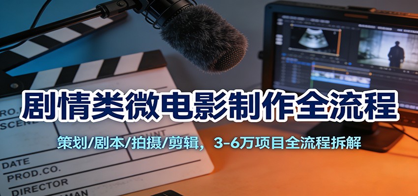 剧情类微电影制作全流程:策划/剧本/拍摄/剪辑,3-6万项目全流程拆解 剧情类微电影制作全流程:策划/剧本/拍摄/剪辑,3-6万项目全流程拆解