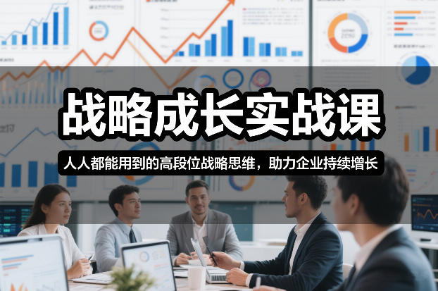 战略成长实战课，人人都能用到的高段位战略思维，助力企业持续增长-邪修侠 - 学院