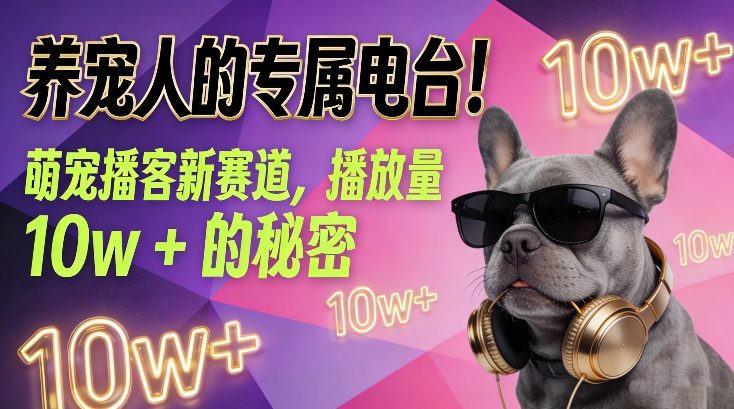 养宠人的专属电台！萌宠播客新赛道，播放量10w+的秘密-网亿资源平台