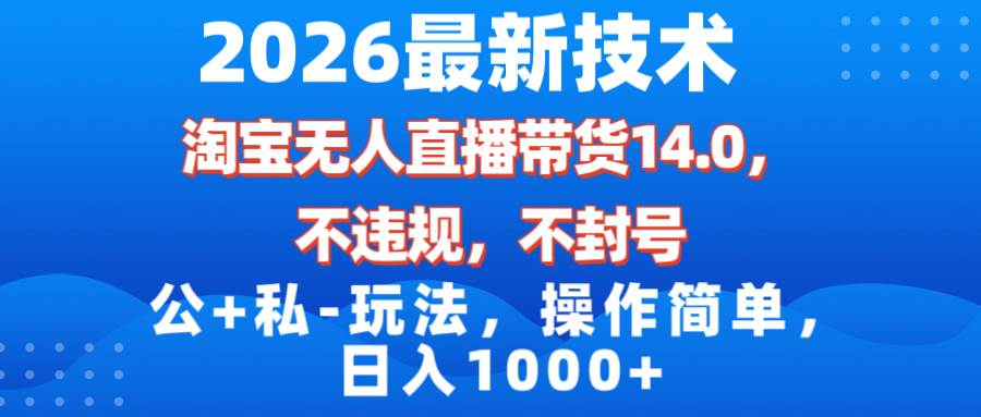 （17110期）2026最新技术，淘宝无人直播带货14.0，不封号，不违规，公+私玩法，操作简单，日入1000+-网亿资源平台