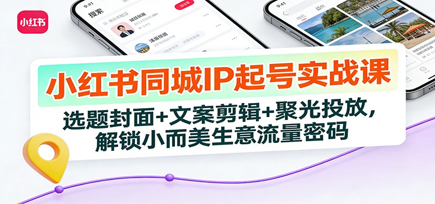小红书同城IP起号实战课:选题封面+文案剪辑+聚光投放,解锁小而美生意流量密码-邪修侠 - 演示