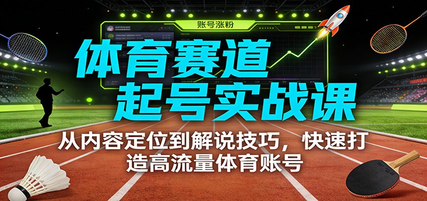体育赛道起号实战课:从内容定位到解说技巧,快速打造高流量体育账号-邪修侠 - 演示