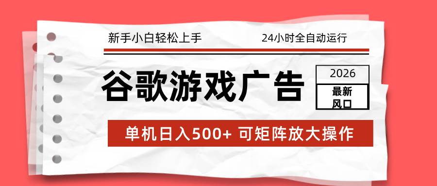 （17122期）2026最新谷歌游戏广告 单机日入500+ 24小时全自动运行，新手小白轻松玩转-网亿资源平台
