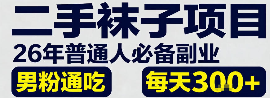 二手袜子项目，26年普通人必备副业，男粉通吃，每天3张+-网亿资源平台